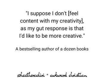 quote: I suppose I don't [feel content with my creativity], as my gut response is that I'd like to be more creative. A bestselling author of a dozen books