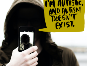 Person with face obscured by shadow holding a phone with a picture of himself. Speech bubble says, "I'm autistic, AND autism doesn't exist."